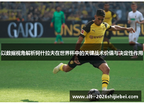 以数据视角解析阿什拉夫在世界杯中的关键战术价值与决定性作用