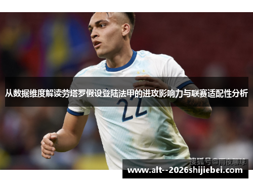 从数据维度解读劳塔罗假设登陆法甲的进攻影响力与联赛适配性分析