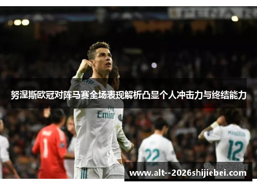 努涅斯欧冠对阵马赛全场表现解析凸显个人冲击力与终结能力