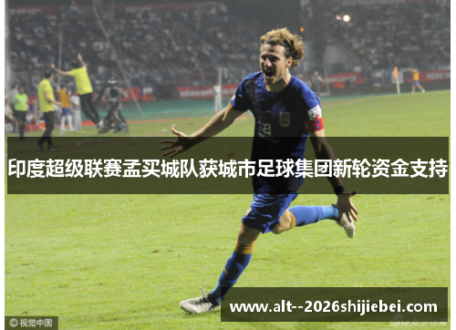 印度超级联赛孟买城队获城市足球集团新轮资金支持 印度超级联赛孟买城队获城市足球集团新轮资金支持