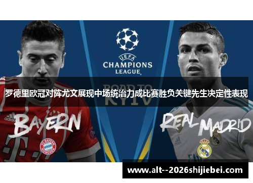 罗德里欧冠对阵尤文展现中场统治力成比赛胜负关键先生决定性表现