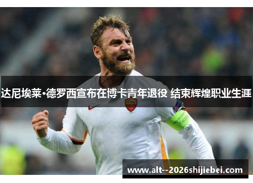 达尼埃莱·德罗西宣布在博卡青年退役 结束辉煌职业生涯 达尼埃莱·德罗西宣布在博卡青年退役 结束辉煌职业生涯