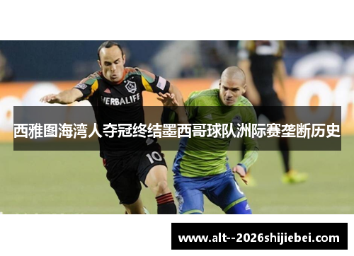 西雅图海湾人夺冠终结墨西哥球队洲际赛垄断历史