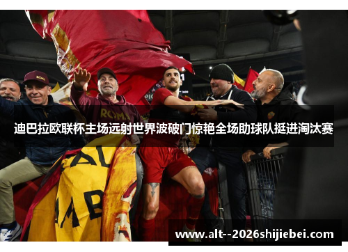 迪巴拉欧联杯主场远射世界波破门惊艳全场助球队挺进淘汰赛