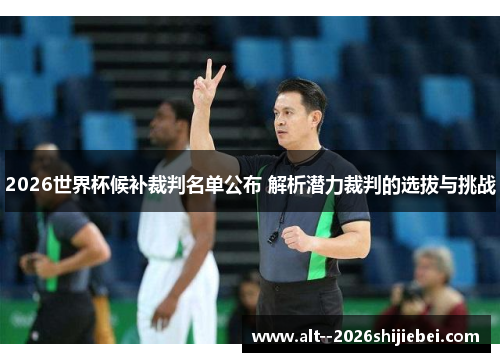 2026世界杯候补裁判名单公布 解析潜力裁判的选拔与挑战 2026世界杯候补裁判名单公布 解析潜力裁判的选拔与挑战