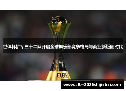 世俱杯扩军三十二队开启全球俱乐部竞争格局与商业新版图时代 世俱杯扩军三十二队开启全球俱乐部竞争格局与商业新版图时代