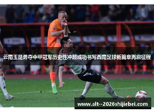 云南玉昆勇夺中甲冠军历史性冲超成功书写西南足球新篇章再启征程 云南玉昆勇夺中甲冠军历史性冲超成功书写西南足球新篇章再启征程