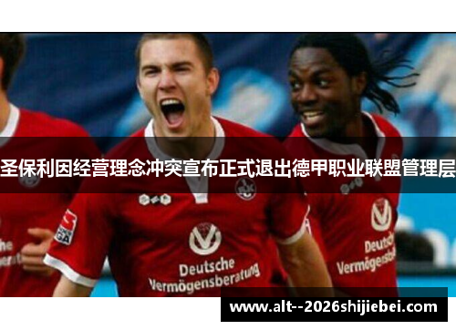 圣保利因经营理念冲突宣布正式退出德甲职业联盟管理层 圣保利因经营理念冲突宣布正式退出德甲职业联盟管理层