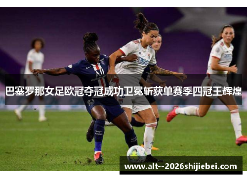 巴塞罗那女足欧冠夺冠成功卫冕斩获单赛季四冠王辉煌 巴塞罗那女足欧冠夺冠成功卫冕斩获单赛季四冠王辉煌