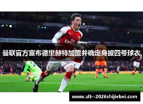 曼联官方宣布德里赫特加盟并确定身披四号球衣