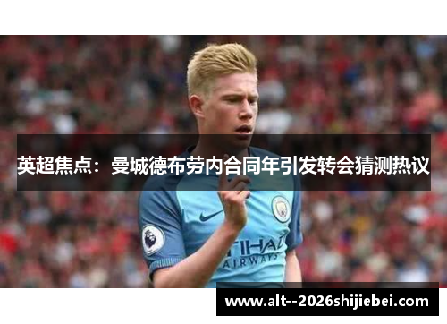 英超焦点：曼城德布劳内合同年引发转会猜测热议