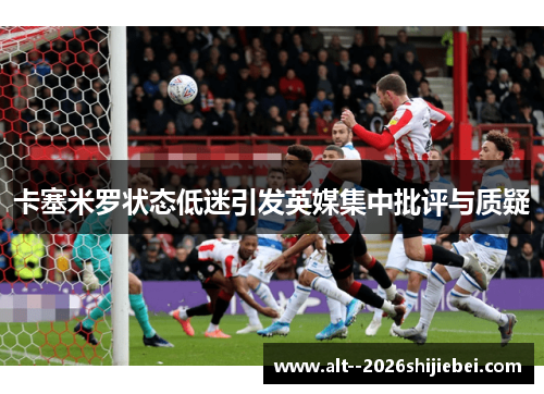 卡塞米罗状态低迷引发英媒集中批评与质疑