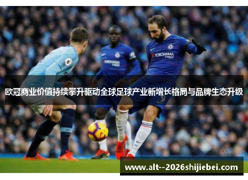 欧冠商业价值持续攀升驱动全球足球产业新增长格局与品牌生态升级